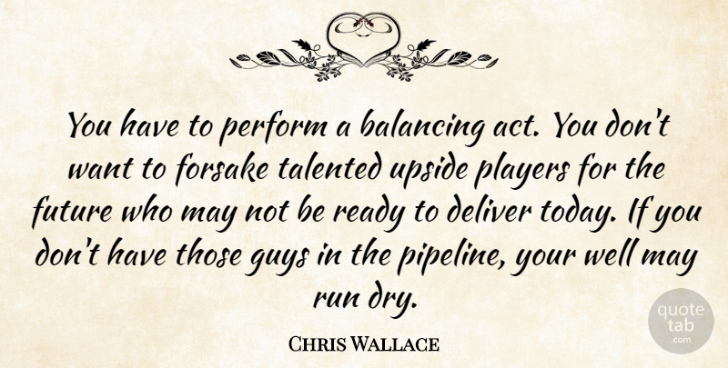 Chris Wallace Quote About Balancing, Deliver, Future, Guys, Perform: You Have To Perform A...