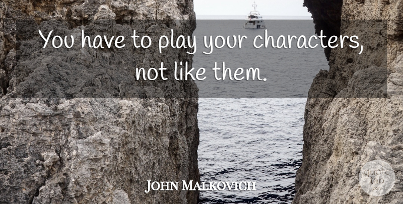 John Malkovich Quote About Character, Play: You Have To Play Your...