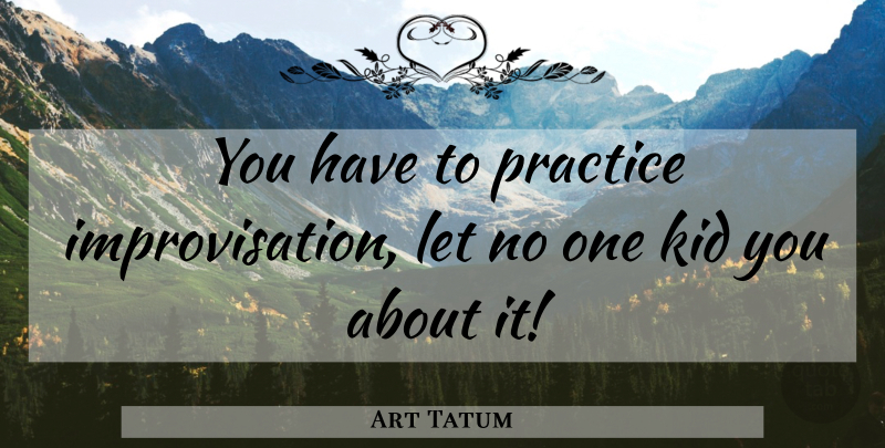 Art Tatum Quote About Music, Kids, Practice: You Have To Practice Improvisation...