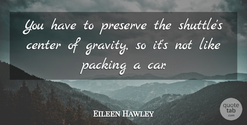 Eileen Hawley Quote About Center, Packing, Preserve: You Have To Preserve The...