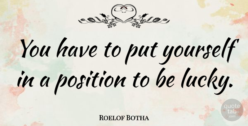 Roelof Botha Quote About Lucky, Position: You Have To Put Yourself...