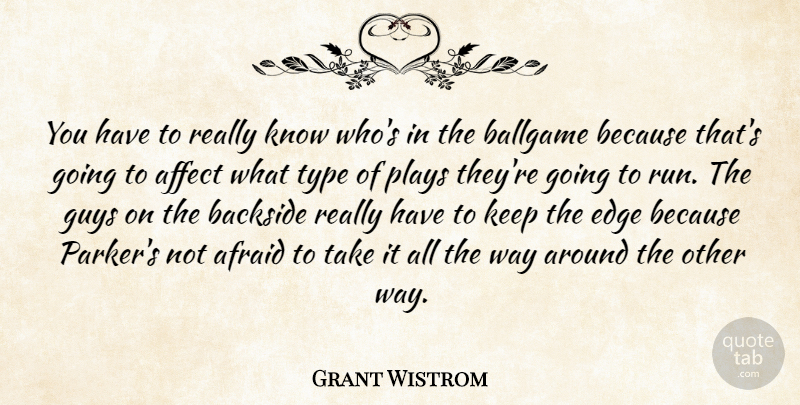 Grant Wistrom Quote About Affect, Afraid, Backside, Ballgame, Edge: You Have To Really Know...