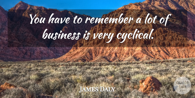 James Daly Quote About Remember: You Have To Remember A...