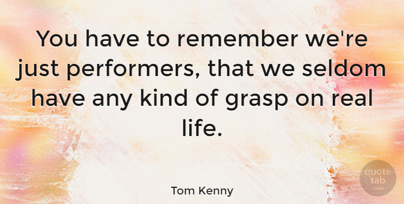 Tom Kenny Quote About Real, Kind, Remember: You Have To Remember Were...
