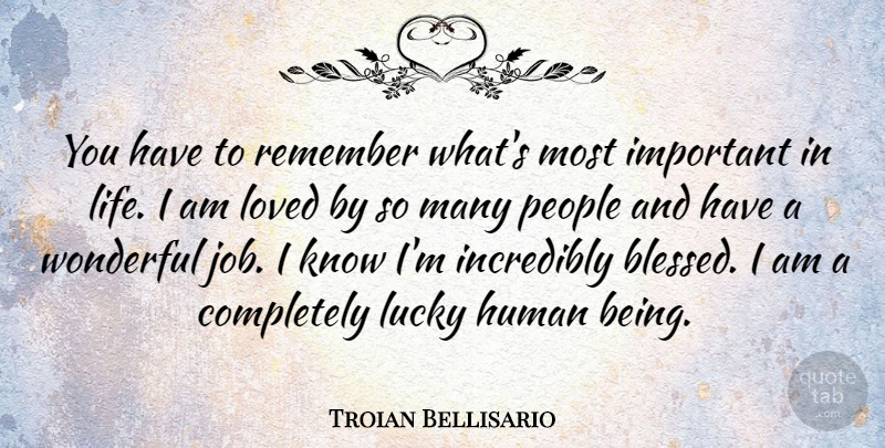 Troian Bellisario Quote About Human, Incredibly, Life, Lucky, People: You Have To Remember Whats...
