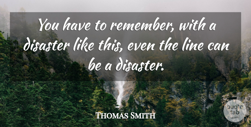 Thomas Smith Quote About Disaster, Line: You Have To Remember With...