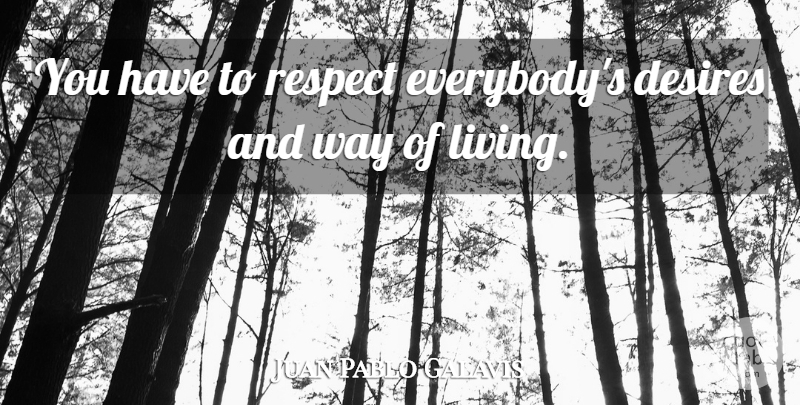 Juan Pablo Galavis Quote About Desire, Way: You Have To Respect Everybodys...