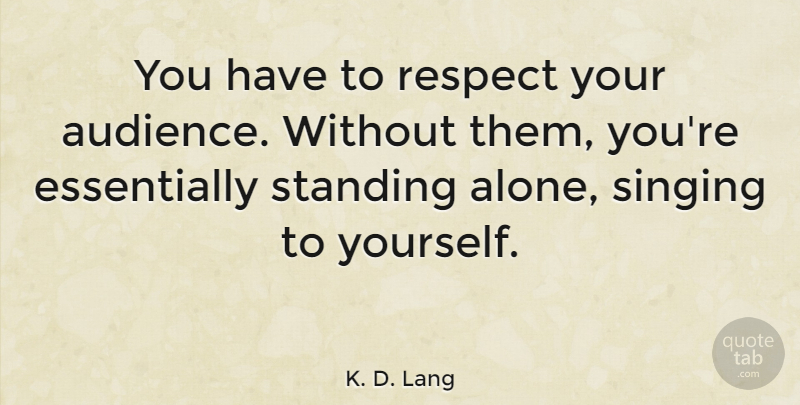 K. D. Lang Quote About Singing, Standing Alone, Audience: You Have To Respect Your...