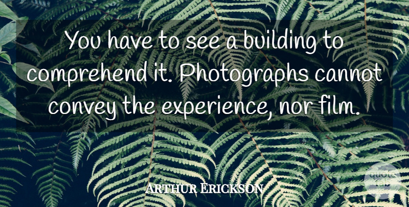 Arthur Erickson Quote About Artist, Film, Building: You Have To See A...