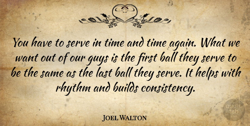 Joel Walton Quote About Ball, Builds, Guys, Helps, Last: You Have To Serve In...
