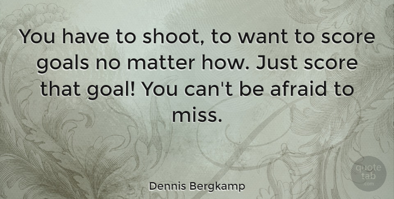 Dennis Bergkamp Quote About Goal, Missing, Matter: You Have To Shoot To...