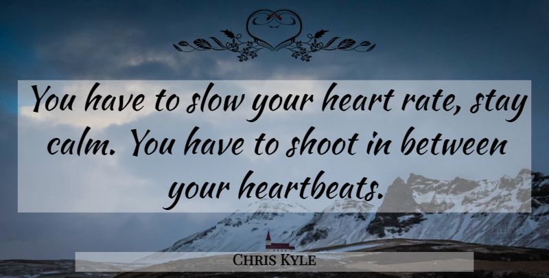 Chris Kyle Quote About Heart, Stay Calm, Rate: You Have To Slow Your...