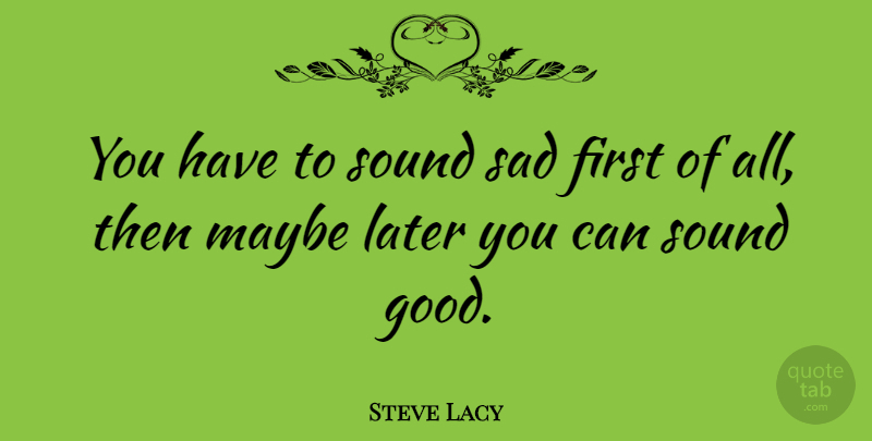 Steve Lacy Quote About Later, Maybe, Sad, Sound: You Have To Sound Sad...