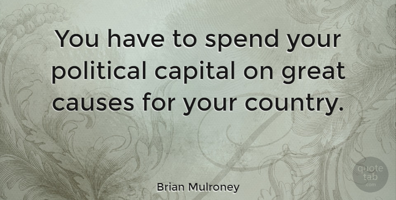 Brian Mulroney Quote About Country, Political, Causes: You Have To Spend Your...