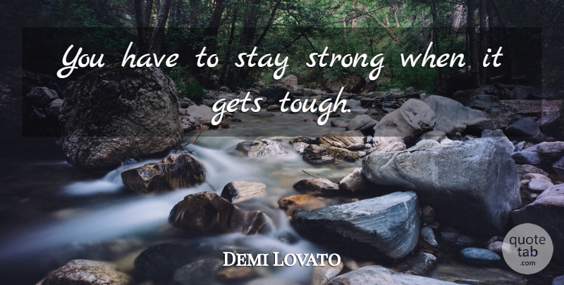 Demi Lovato Quote About Stay Strong, Bad Ass, Tough: You Have To Stay Strong...