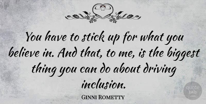 Ginni Rometty Quote About Believe, Sticks, Driving: You Have To Stick Up...