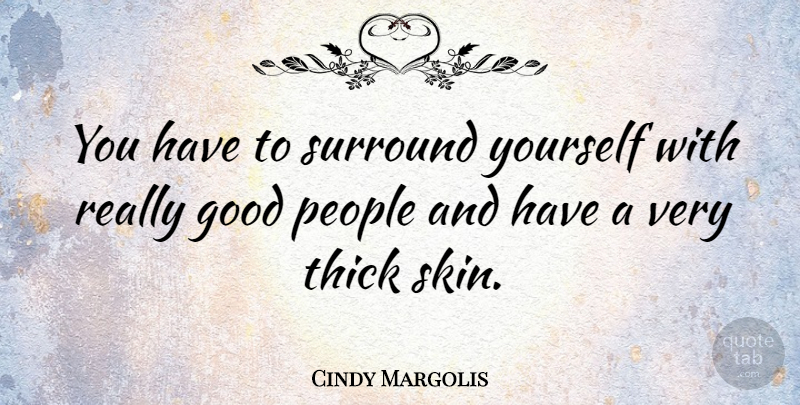 Cindy Margolis Quote About People, Skins, Thick Skin: You Have To Surround Yourself...