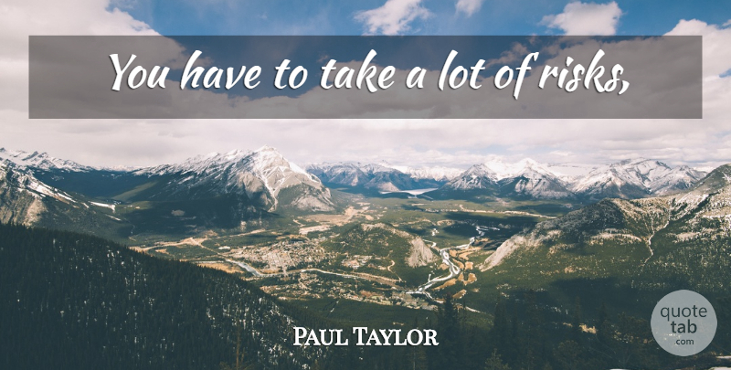 Paul Taylor Quote About undefined: You Have To Take A...