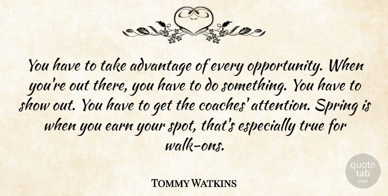 Tommy Watkins Quote About Advantage, Earn, Spring, True: You Have To Take Advantage...