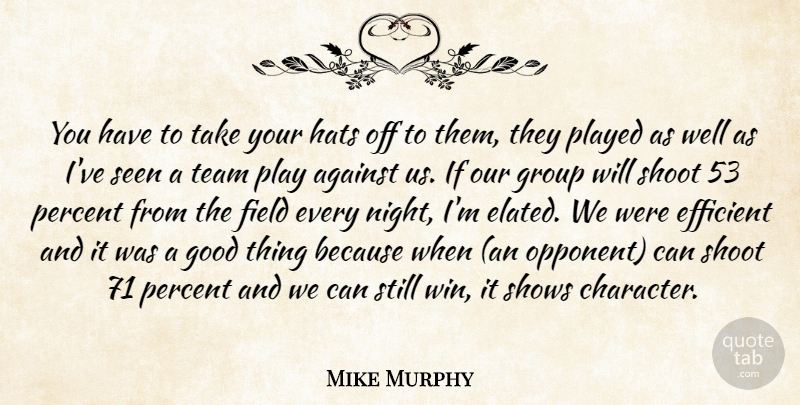 Mike Murphy Quote About Against, Efficient, Field, Good, Group: You Have To Take Your...