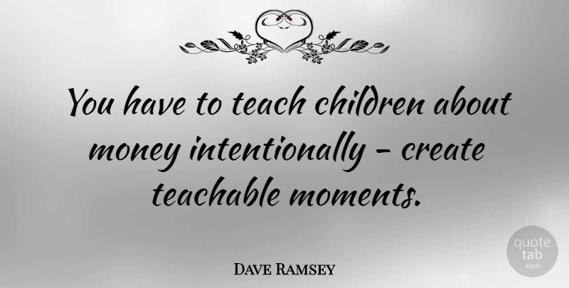 Dave Ramsey Quote About Children, Moments, Teach: You Have To Teach Children...