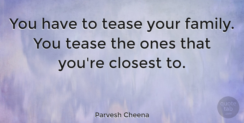 Parvesh Cheena Quote About Tease, Our Family, Closest: You Have To Tease Your...