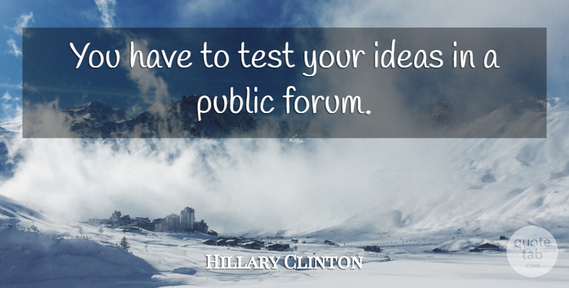 Hillary Clinton Quote About Public: You Have To Test Your...