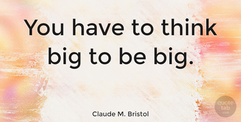 Claude M. Bristol Quote About Vision: You Have To Think Big...
