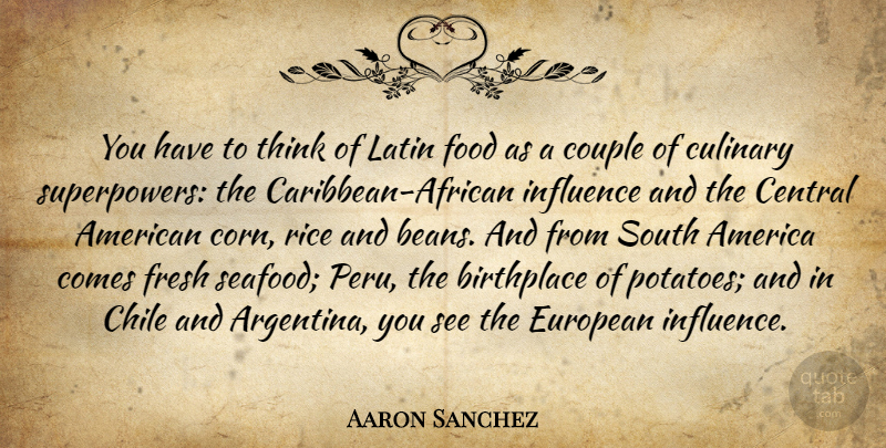 Aaron Sanchez Quote About America, Birthplace, Central, Chile, Couple: You Have To Think Of...