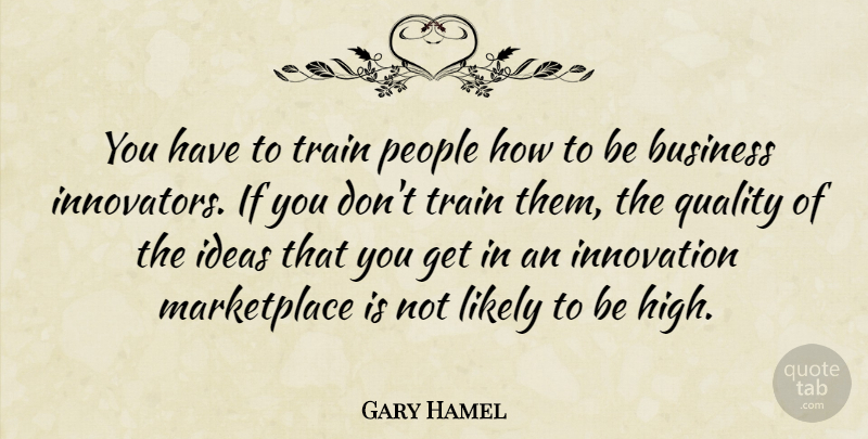 Gary Hamel Quote About Business, Ideas, Innovation, Likely, People: You Have To Train People...