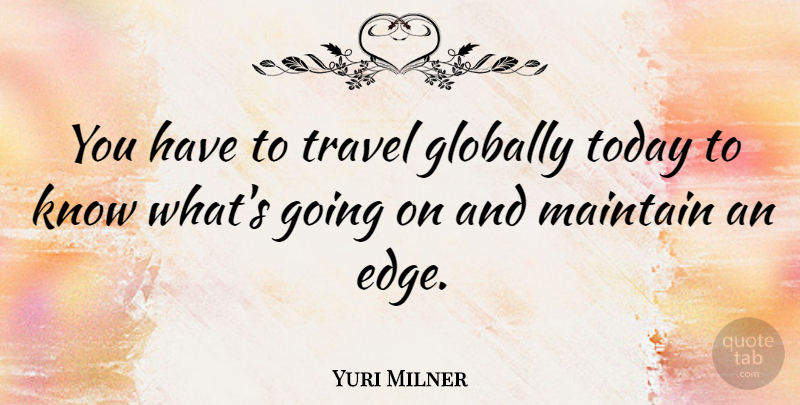 Yuri Milner Quote About Today, Edges, Knows: You Have To Travel Globally...