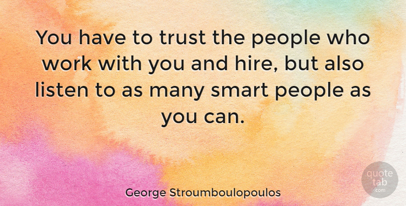 George Stroumboulopoulos Quote About Listen, People, Trust, Work: You Have To Trust The...