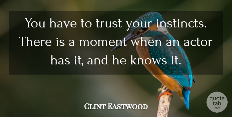 Clint Eastwood Quote About Actors, Moments, Instinct: You Have To Trust Your...