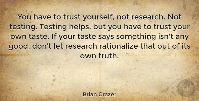 Brian Grazer Quote About Good, Research, Says, Taste, Testing: You Have To Trust Yourself...