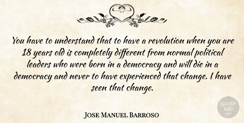 Jose Manuel Barroso Quote About Born, Change, Die, Leaders, Normal: You Have To Understand That...