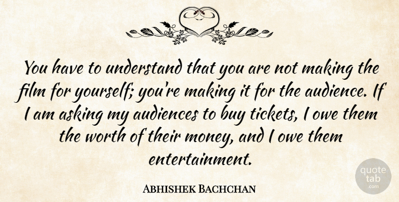 Abhishek Bachchan Quote About Asking, Audiences, Buy, Money, Owe: You Have To Understand That...