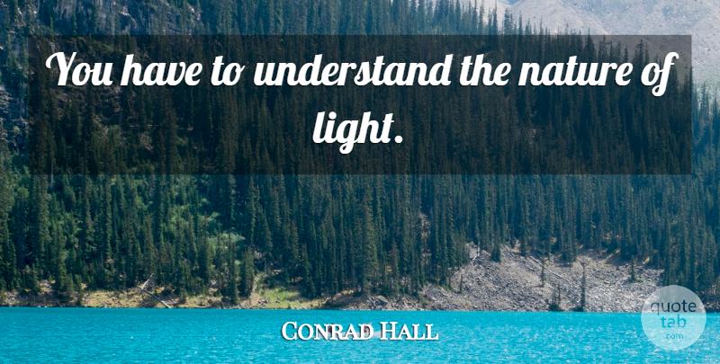 Conrad Hall Quote About Light: You Have To Understand The...