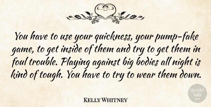 Kelly Whitney Quote About Against, Bodies, Foul, Inside, Night: You Have To Use Your...