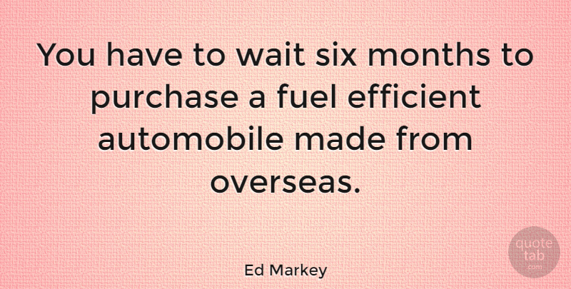 Ed Markey Quote About Car, Waiting, Fuel: You Have To Wait Six...