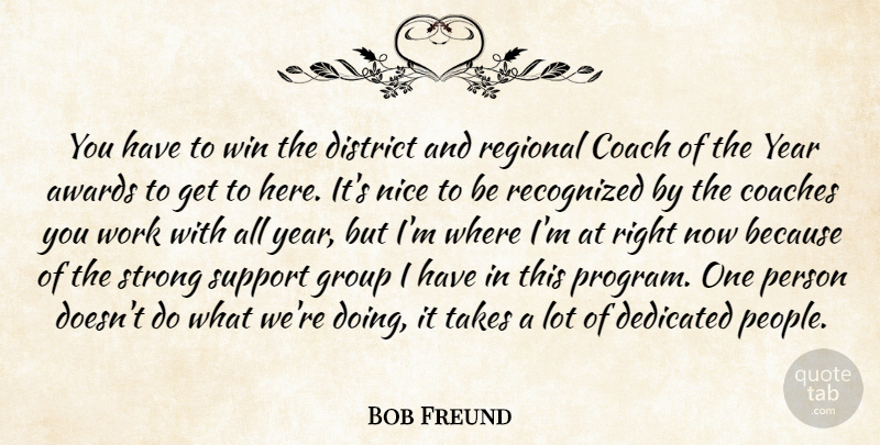 Bob Freund Quote About Awards, Coach, Coaches, Dedicated, District: You Have To Win The...