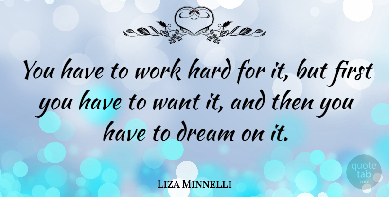 Liza Minnelli Quote About Dream, Hard Work, Want: You Have To Work Hard...