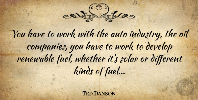 Ted Danson Quote About Oil, Fuel, Energy: You Have To Work With...