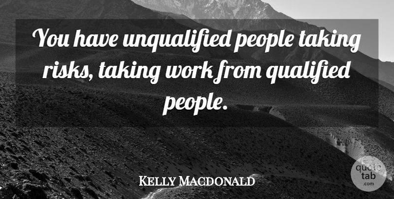 Kelly Macdonald Quote About People, Qualified, Taking, Work: You Have Unqualified People Taking...