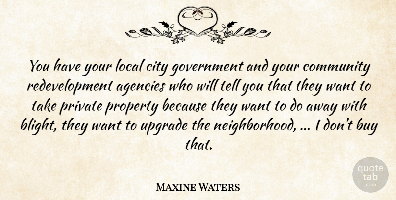 Maxine Waters Quote About Agencies, Buy, City, Community, Government: You Have Your Local City...