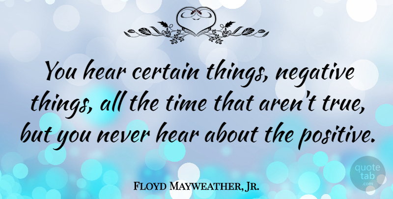 Floyd Mayweather, Jr. Quote About Positive, Negative, Certain: You Hear Certain Things Negative...