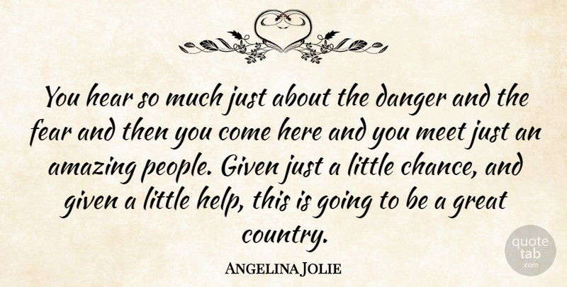 Angelina Jolie Quote About Amazing, Danger, Fear, Given, Great: You Hear So Much Just...