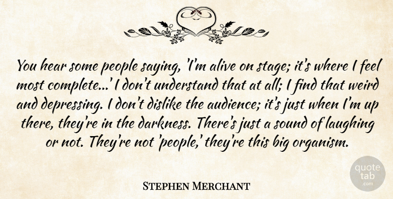 Stephen Merchant Quote About Alive, Dislike, Hear, Laughing, People: You Hear Some People Saying...