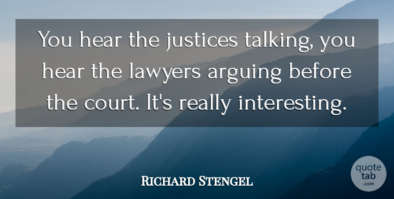 Richard Stengel Quote About Arguing, Hear, Justices, Lawyers: You Hear The Justices Talking...