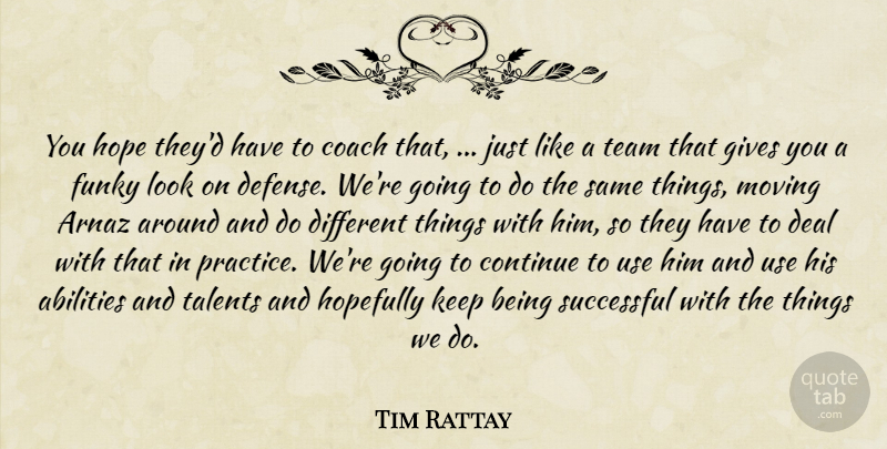 Tim Rattay Quote About Coach, Continue, Deal, Funky, Gives: You Hope Theyd Have To...