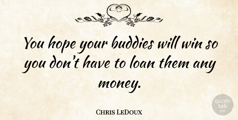 Chris LeDoux Quote About Winning, Loan, Buddy: You Hope Your Buddies Will...